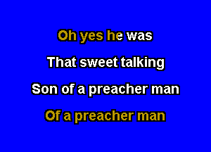 Oh yes he was

That sweet talking

Son of a preacher man

Of a preacher man