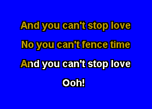 And you can't stop love

No you can't fence time

And you can't stop love

Ooh!