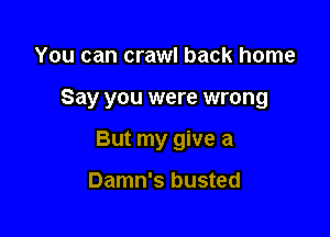You can crawl back home

Say you were wrong

But my give a

Damn's busted