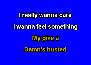 I really wanna care

I wanna feel something

My give a

Damn's busted