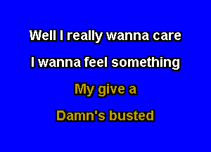 Well I really wanna care

I wanna feel something

My give a

Damn's busted