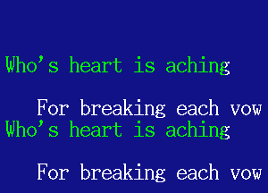 Who s heart is aching

For breaking each vow
Who s heart is aching

For breaking each vow