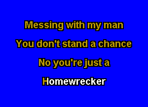 Messing with my man

You don't stand a chance

No you're just a

Homewrecker