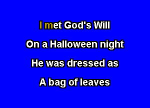 I met God's Will

On a Halloween night

He was dressed as

A bag of leaves