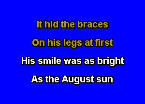 It hid the braces
On his legs at first

His smile was as bright

As the August sun