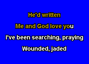 He'd written

Me and God love you

I've been searching, praying

Wounded, jaded