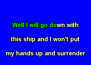 Well I will go down with

this ship and I won't put

my hands up and surrender