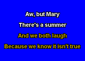 Aw, but Mary

There's a summer
And we both laugh

Because we know it isn't true