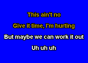 This ain't no

Give it time, I'm hurting

But maybe we can work it out

Uh uh uh