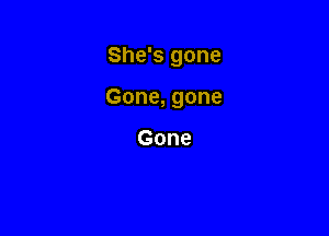 She's gone

Gone, gone

Gone