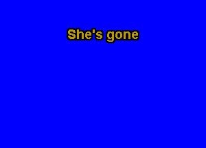 She's gone