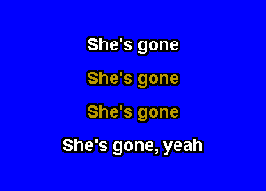 She's gone
She's gone

She's gone

She's gone, yeah