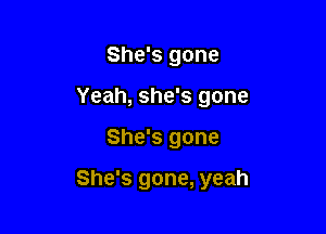 She's gone

Yeah, she's gone

She's gone

She's gone, yeah
