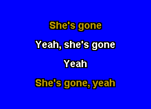 She's gone
Yeah, she's gone

Yeah

She's gone, yeah
