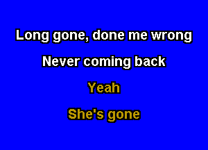 Long gone, done me wrong

Never coming back
Yeah

She's gone