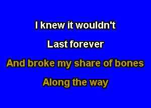I knew it wouldn't
Last forever

And broke my share of bones

Along the way