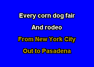 Every corn dog fair

And rodeo

From New York City

Out to Pasadena