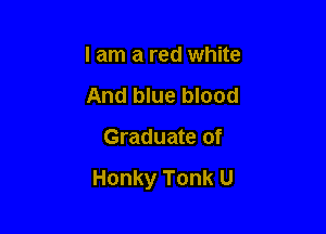 I am a red white
And blue blood

Graduate of

Honky Tonk U
