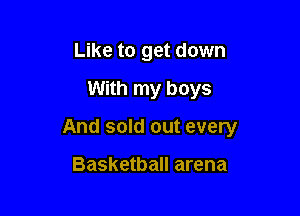 Like to get down

With my boys

And sold out every

Basketball arena