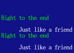 Right to the end

Just like a friend
Right to the end

Just like a friend