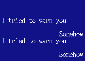 I tried to warn you

Somehow
I tried to warn you

Somehow