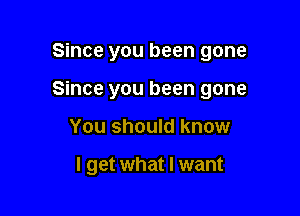 Since you been gone
Since you been gone

You should know

I get what I want