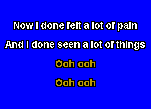 Now I done felt a lot of pain

And I done seen a lot of things

Ooh ooh
Ooh ooh