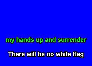 my hands up and surrender

There will be no white flag