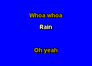 Whoa whoa

Rain

Oh yeah