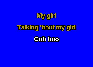 My girl

Talking 'bout my girl

Ooh hoo