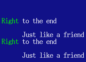 Right to the end

Just like a friend
Right to the end

Just like a friend