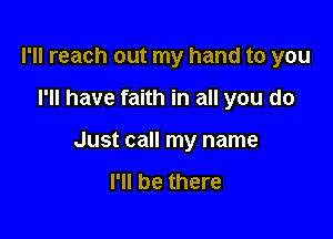 I'll reach out my hand to you

I'll have faith in all you do

Just call my name

I'll be there