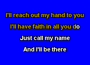 I'll reach out my hand to you

I'll have faith in all you do

Just call my name

And I'll be there