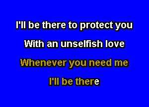 I'll be there to protect you

With an unselfish love
Whenever you need me

I'll be there