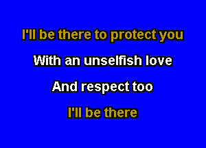 I'll be there to protect you

With an unselfish love
And respect too

I'll be there