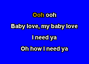 Ooh ooh
Baby love, my baby love

lneed ya

Oh how I need ya