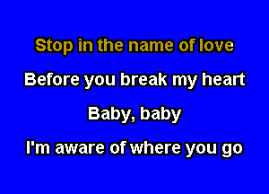 Stop in the name of love
Before you break my heart

Baby, baby

I'm aware of where you go