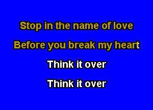 Stop in the name of love

Before you break my heart

Think it over

Think it over