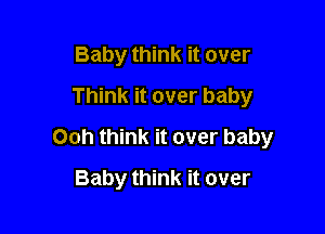 Baby think it over
Think it over baby

Ooh think it over baby

Baby think it over