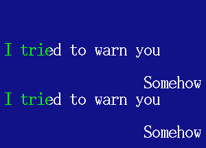 I tried to warn you

Somehow
I tried to warn you

Somehow