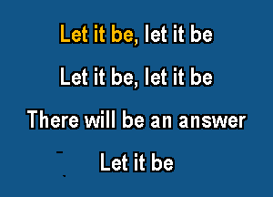 Let it be, let it be
Let it be, let it be

There will be an answer

Let it be
