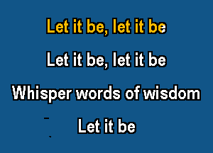 Let it be, let it be
Let it be, let it be

Whisper words of wisdom

Let it be