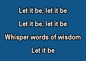 Let it be, let it be
Let it be, let it be

Whisper words of wisdom

Let it be