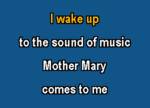 I wake up

to the sound of music

Mother Mary

comes to me