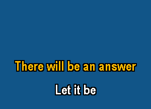 There will be an answer

Let it be