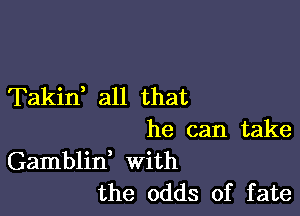 Takid all that

he can take
Gamblid With
the odds of fate
