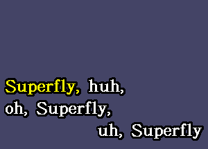 Superfly, huh,
oh, Superfly,
uh, Superfly