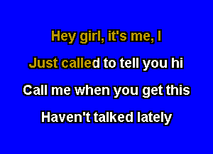 Hey girl, it's me, I

Just called to tell you hi

Call me when you get this

Haven't talked lately