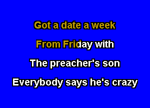 Got a date a week
From Friday with

The preacher's son

Everybody says he's crazy