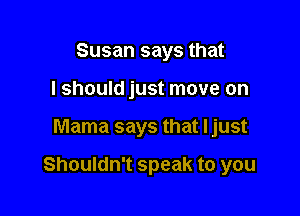 Susan says that
I should just move on

Mama says that ljust

Shouldn't speak to you